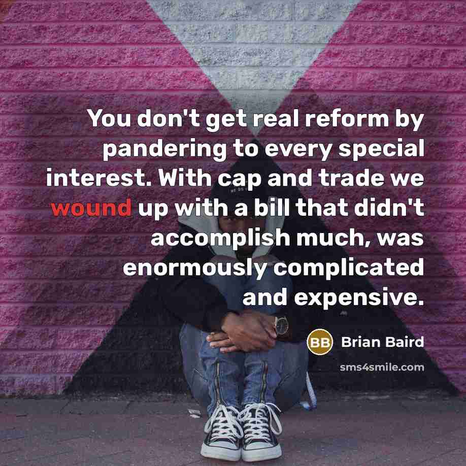 “You don't get real reform by pandering to every special interest. With cap and trade we wound up with a bill that didn't accomplish much, was enormously complicated and expensive.” quote by Brian Baird