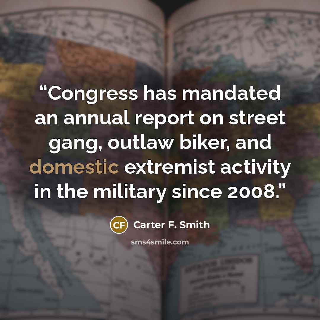 “Congress has mandated an annual report on street gang, outlaw biker, and domestic extremist activity in the military since 2008.” quote by Carter F. Smith