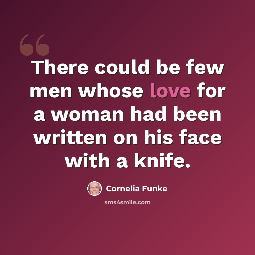 “There could be few men whose love for a woman had been written on his face with a knife.” quote by Cornelia Funke