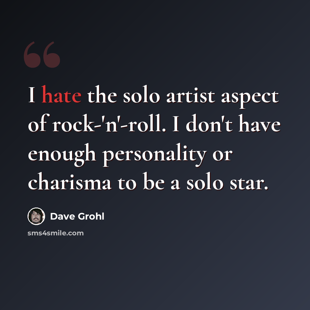 “I hate the solo artist aspect of rock-'n'-roll. I don't have enough personality or charisma to be a solo star.” quote by Dave Grohl