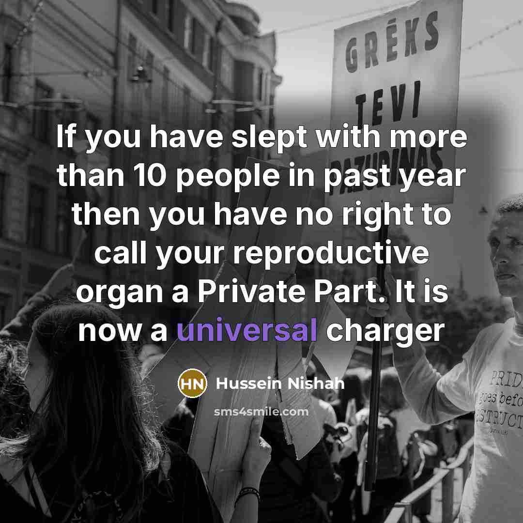 “If you have slept with more than 10 people in past year then you have no right to call your reproductive organ a Private Part. It is now a universal charger” quote by Hussein Nishah
