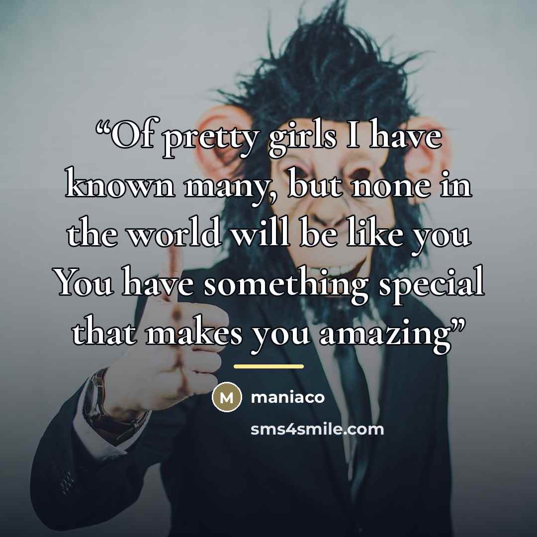 “Of pretty girls I have known many, but none in the world will be like you You have something special that makes you amazing” quote by Maniaco