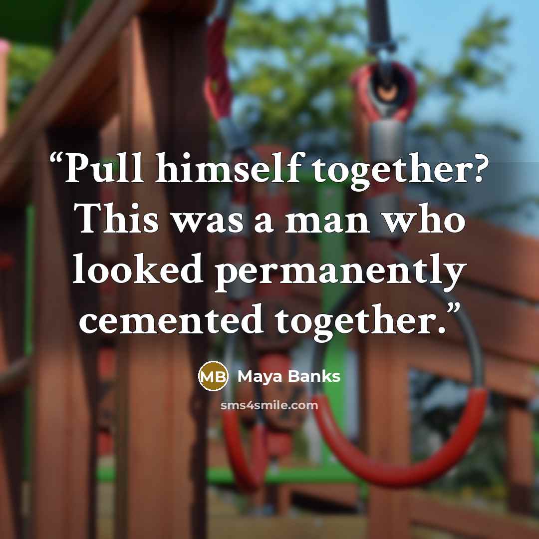 “Pull himself together? This was a man who looked permanently cemented together.” quote by Maya Banks
