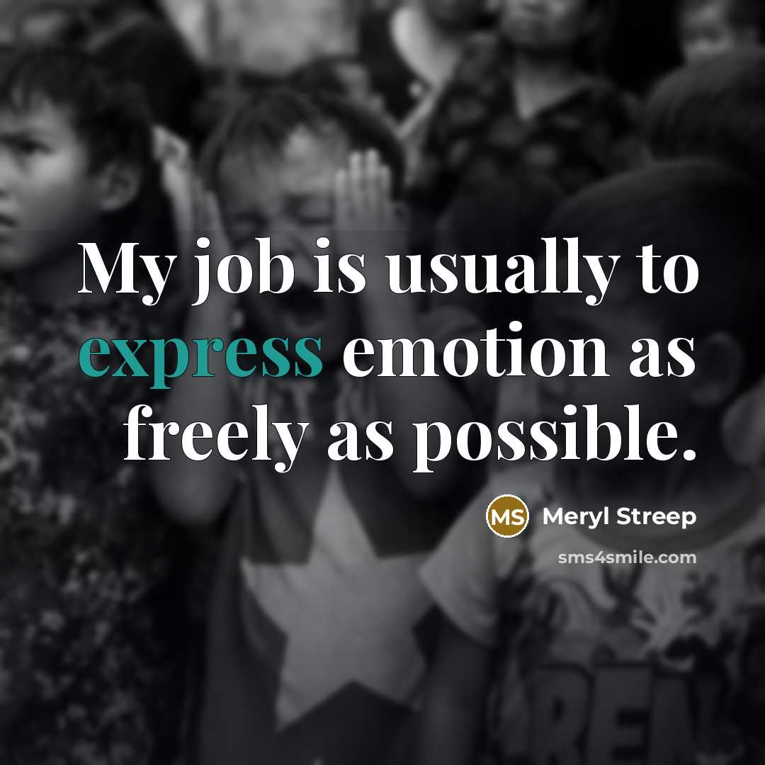 “My job is usually to express emotion as freely as possible.” quote by Meryl Streep