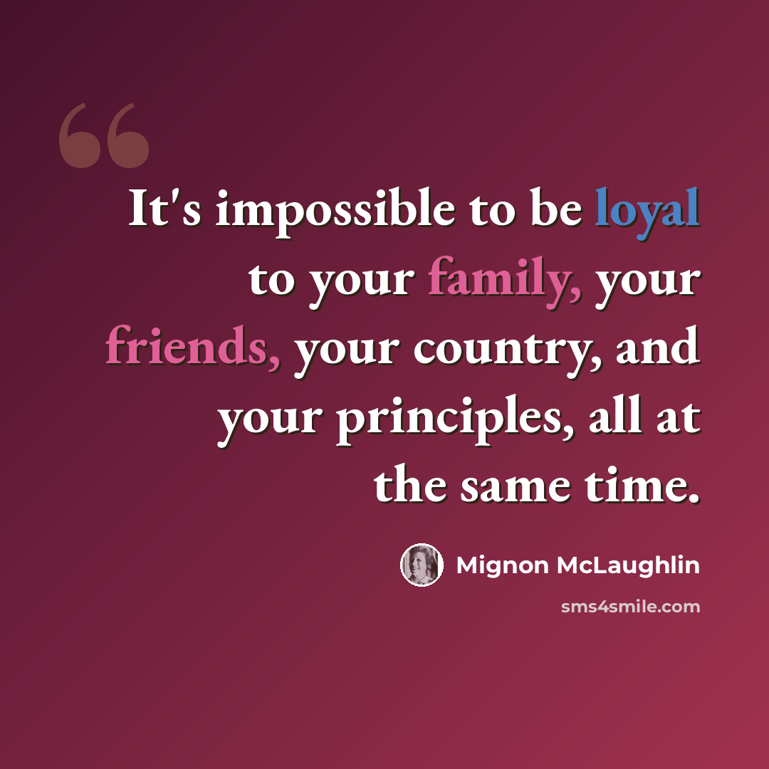 “It's impossible to be loyal to your family, your friends, your country, and your principles, all at the same time.” quote by Mignon McLaughlin