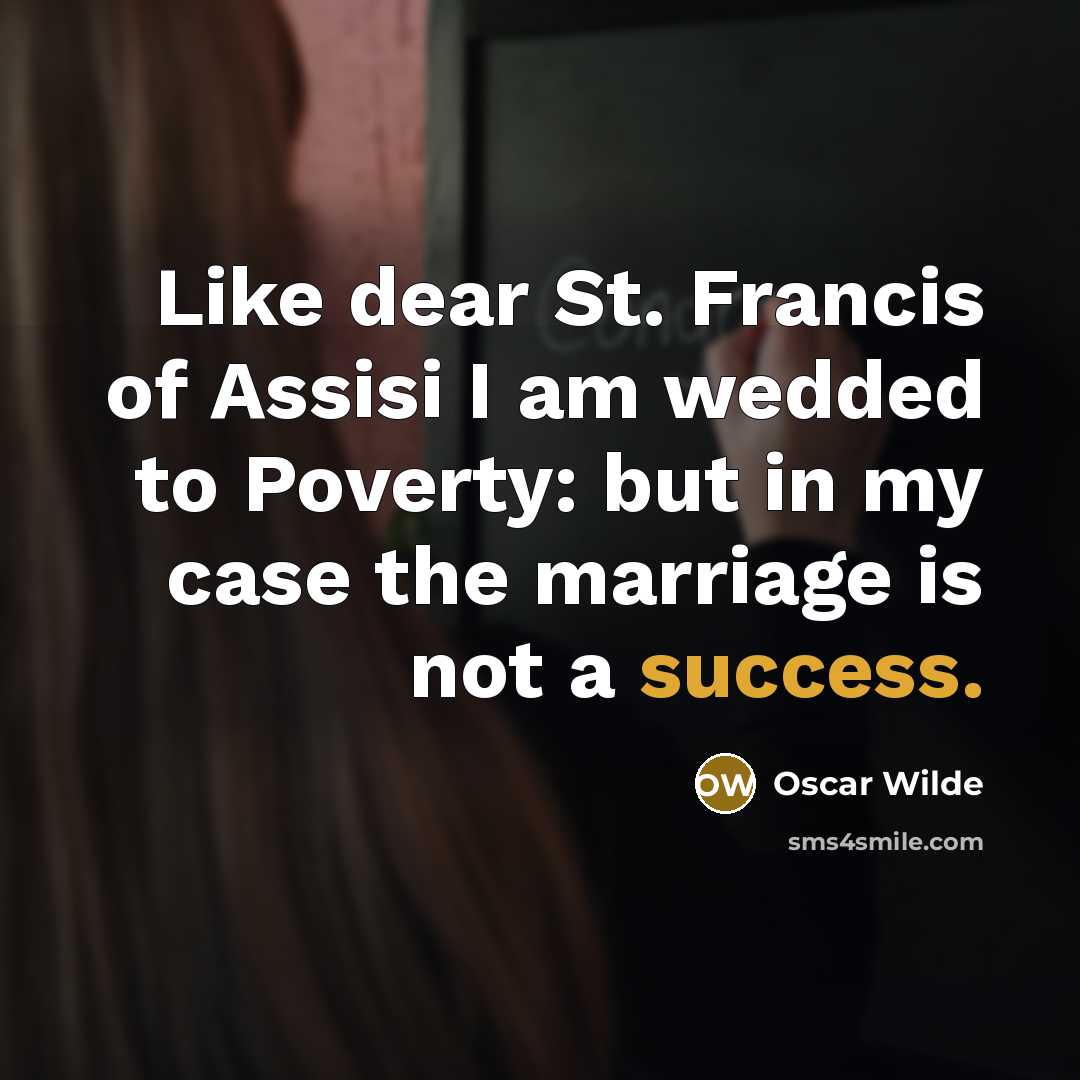 “Like dear St. Francis of Assisi I am wedded to Poverty: but in my case the marriage is not a success.” quote by Oscar Wilde