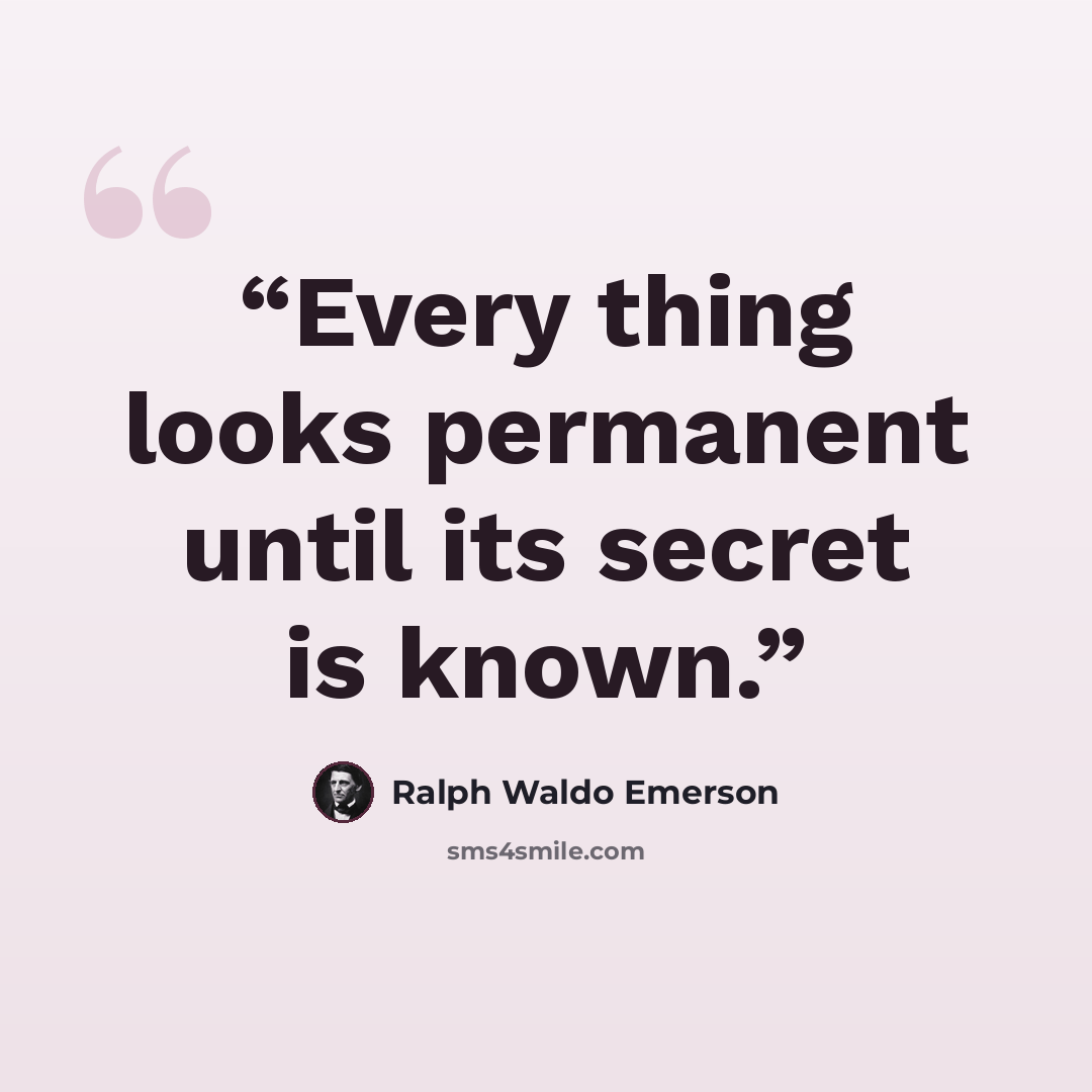 “Every thing looks permanent until its secret is known.” quote by Ralph Waldo Emerson