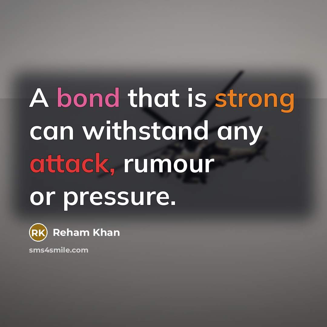 “A bond that is strong can withstand any attack, rumour or pressure.” quote by Reham Khan
