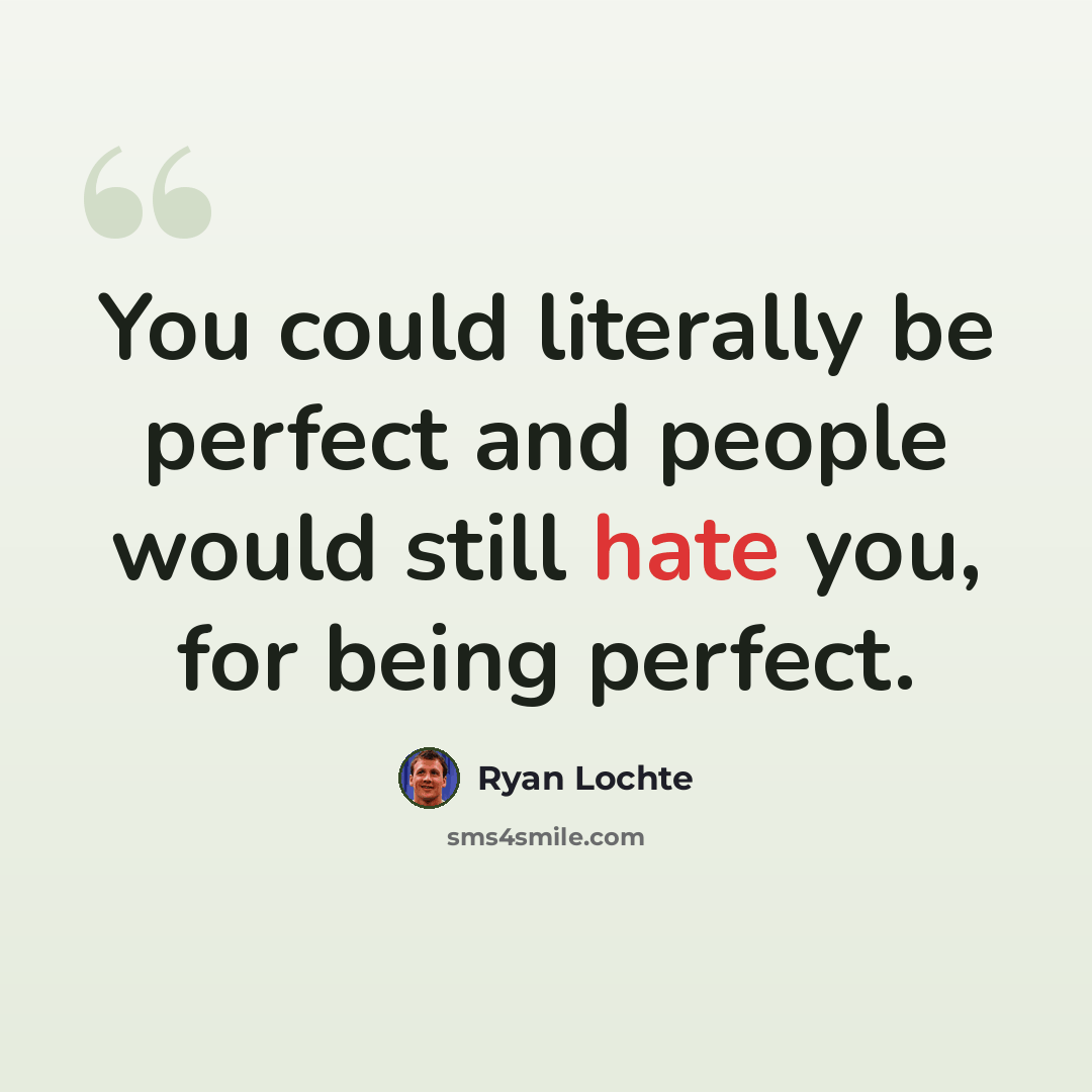 “You could literally be perfect and people would still hate you, for being perfect.” quote by Ryan Lochte