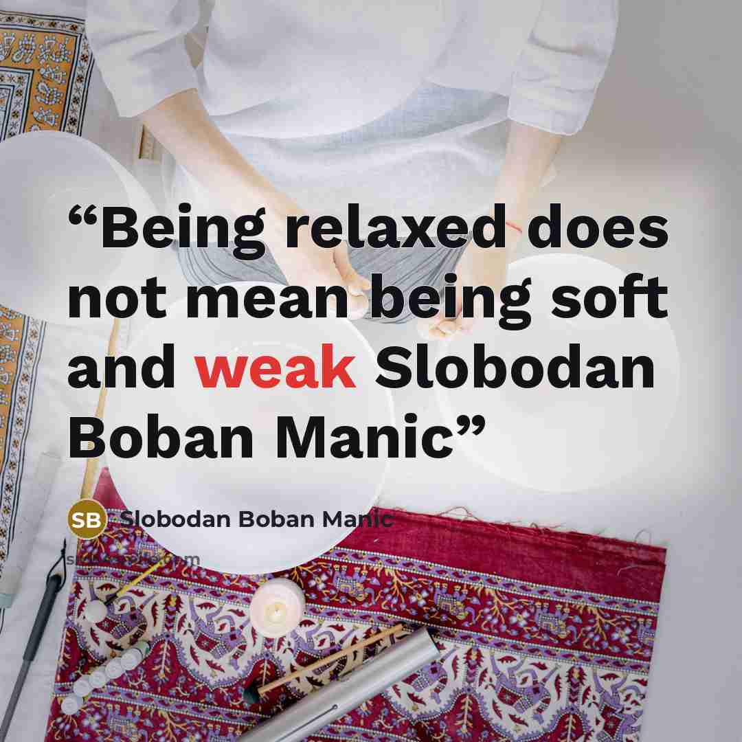 “Being relaxed does not mean being soft and weak Slobodan Boban Manic” quote by Slobodan Boban Manic