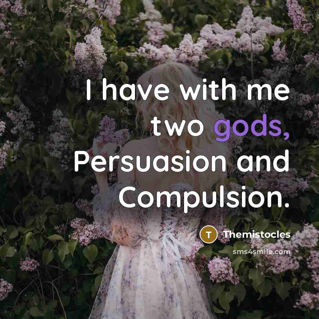 “I have with me two gods, Persuasion and Compulsion.” quote by Themistocles