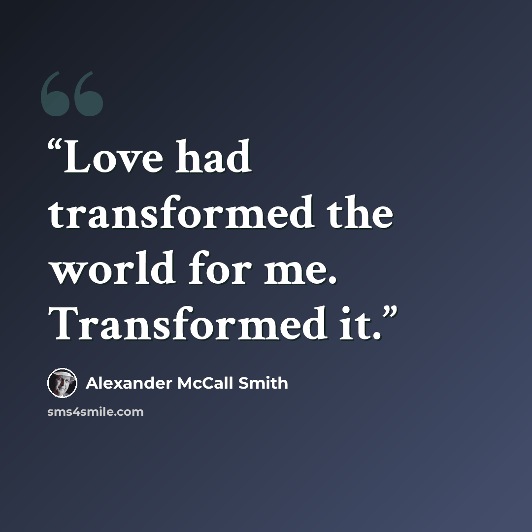 “Love had transformed the world for me. Transformed it.” quote by Alexander McCall Smith