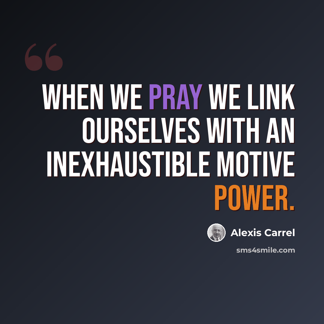 “When we pray we link ourselves with an inexhaustible motive power.” quote by Alexis Carrel