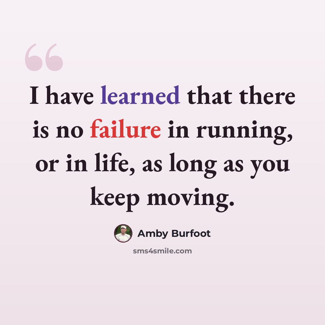 “I have learned that there is no failure in running, or in life, as long as you keep moving.” quote by Amby Burfoot
