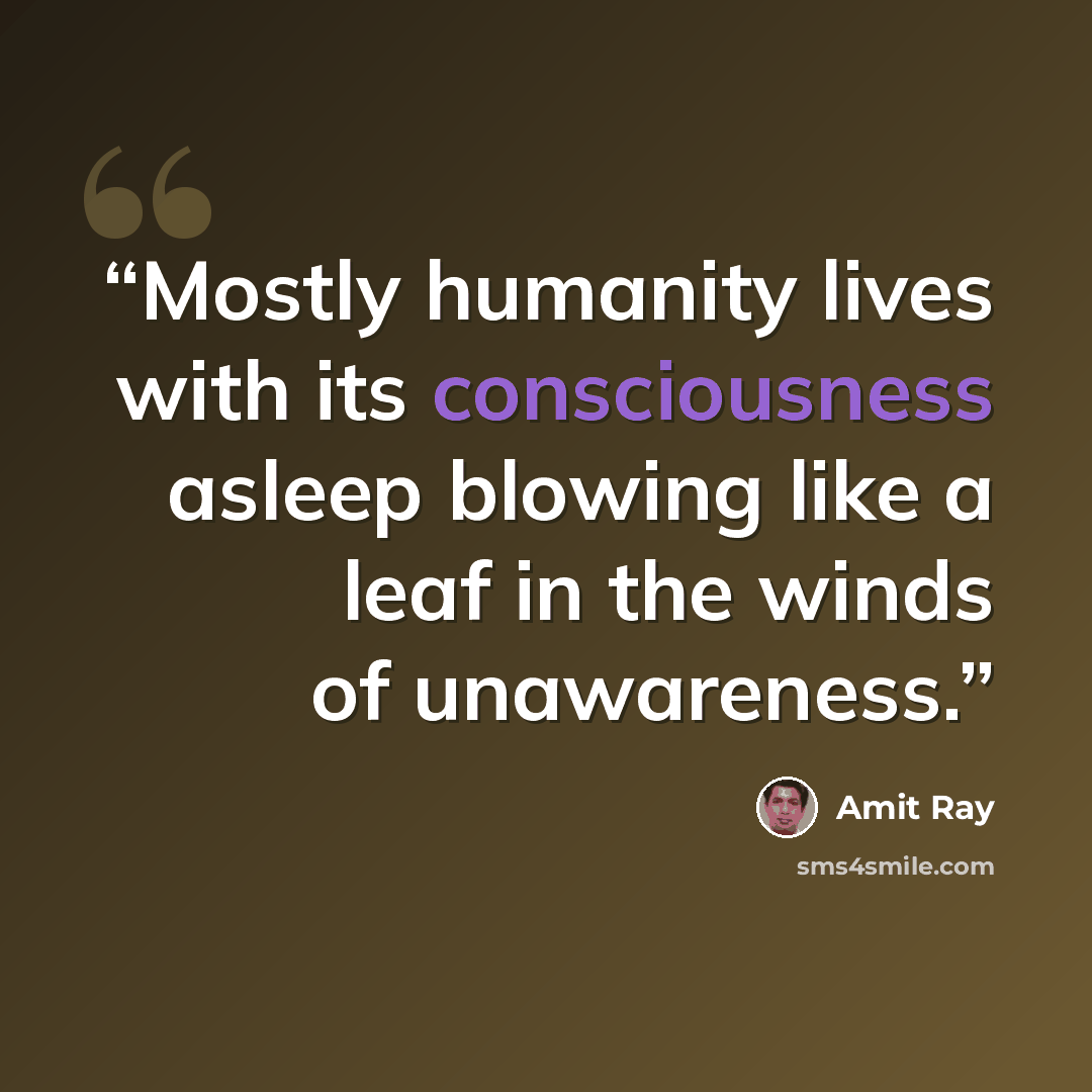 “Mostly humanity lives with its consciousness asleep blowing like a leaf in the winds of unawareness.” quote by Amit Ray