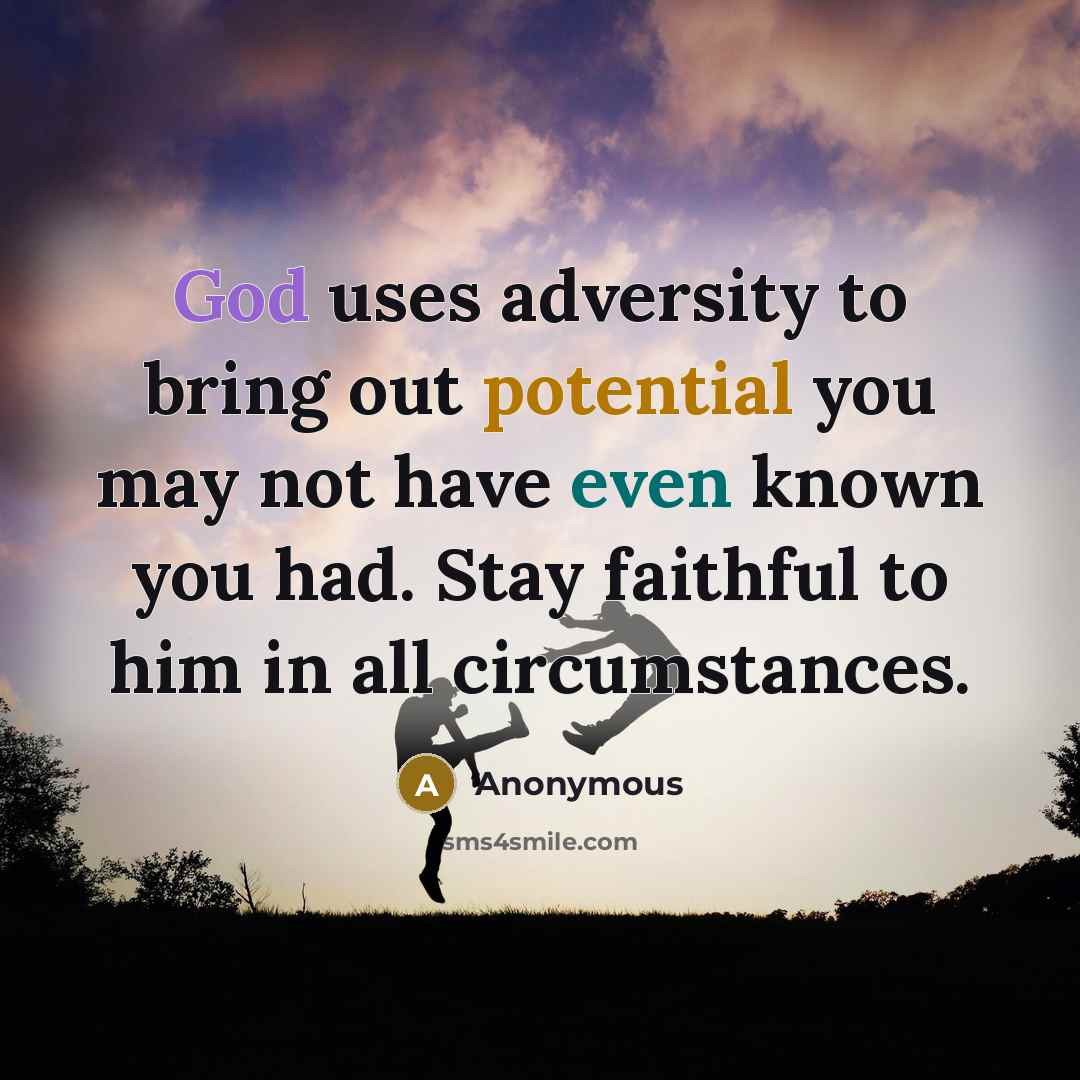 “God uses adversity to bring out potential you may not have even known you had. Stay faithful to him in all circumstances.” quote by Anonymous
