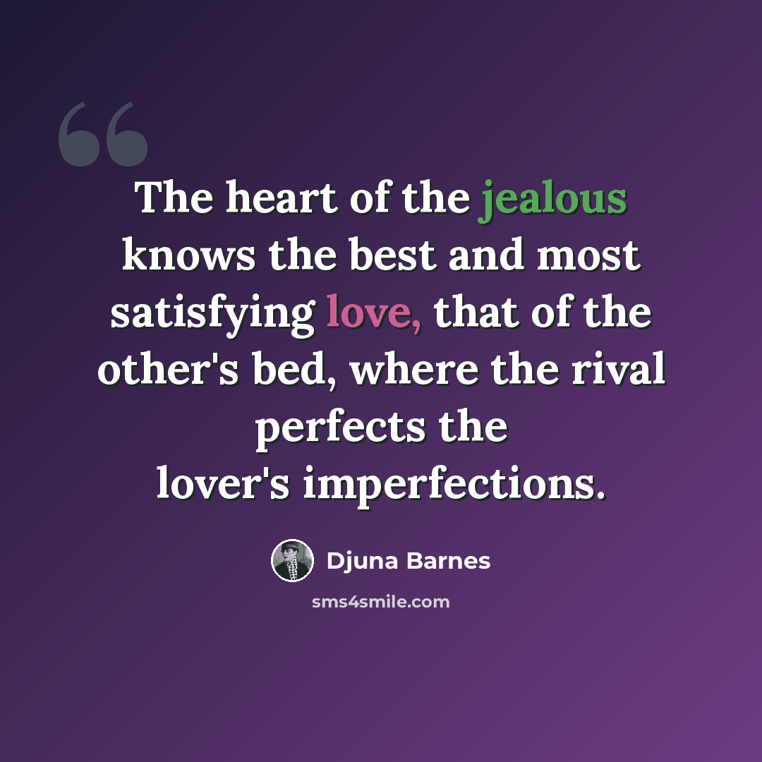 “The heart of the jealous knows the best and most satisfying love, that of the other's bed, where the rival perfects the lover's imperfections.” quote by Djuna Barnes