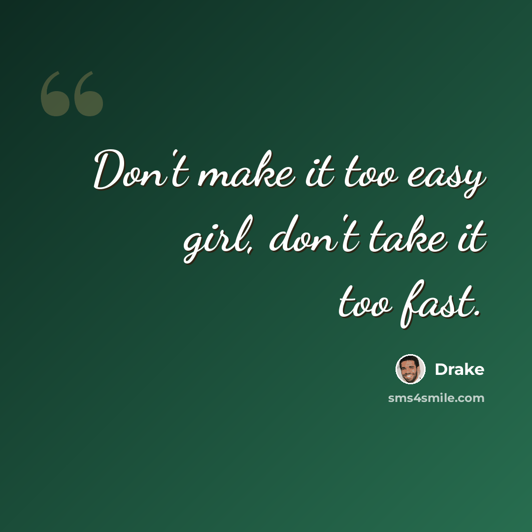 “Don't make it too easy girl, don't take it too fast.” quote by Drake