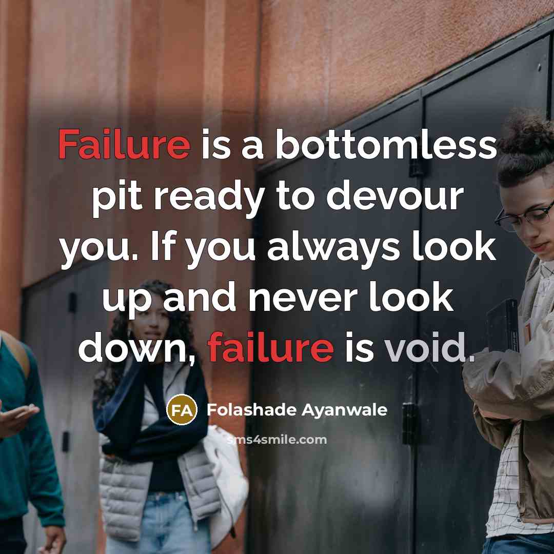 “Failure is a bottomless pit ready to devour you. If you always look up and never look down, failure is void.” quote by Folashade Ayanwale