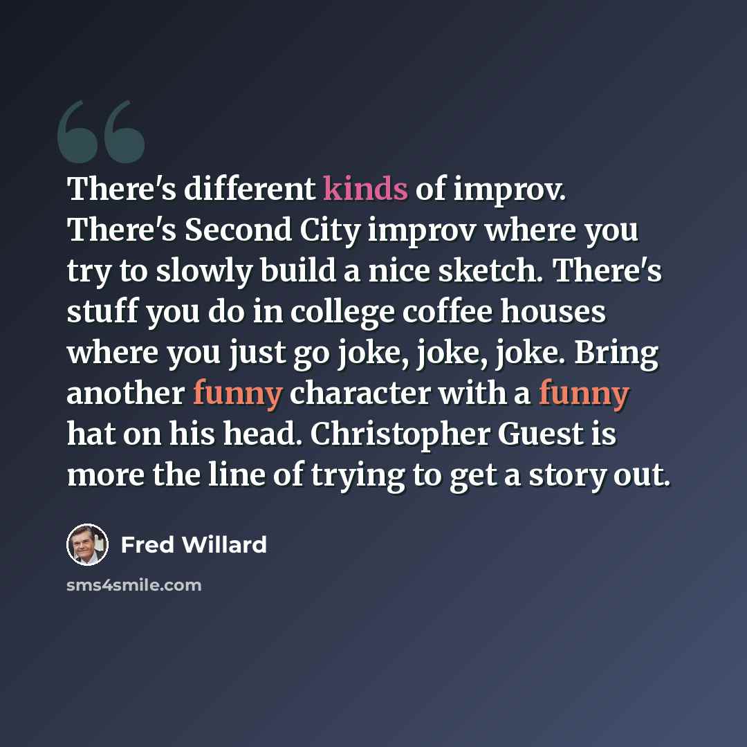 “There's different kinds of improv. There's Second City improv where you try to slowly build a nice sketch. There's stuff you do in college coffee houses where you just go joke, joke, joke. Bring another funny character with a funny hat on his head. Christopher Guest is more the line of trying to…” quote by Fred Willard