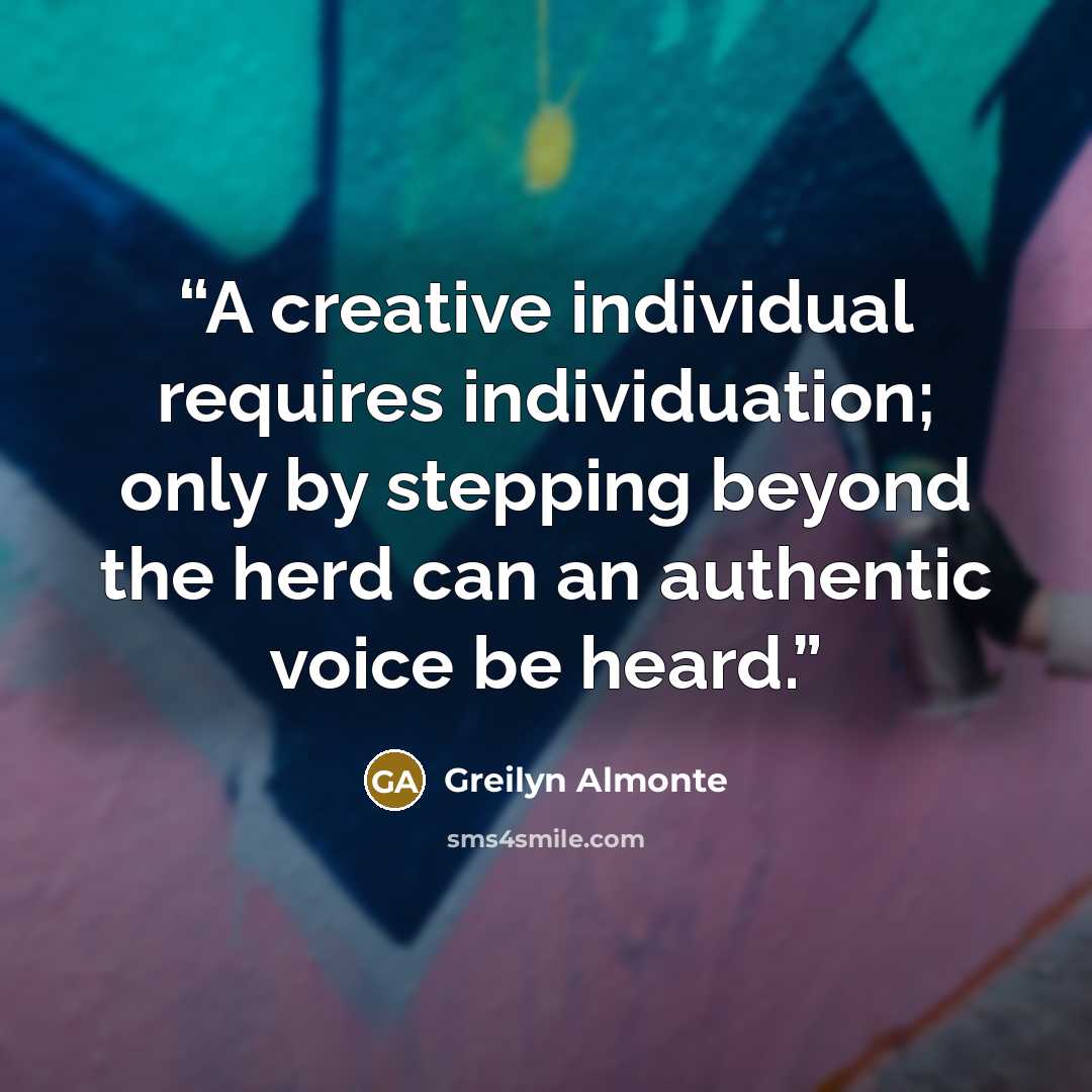 “A creative individual requires individuation; only by stepping beyond the herd can an authentic voice be heard.” quote by Greilyn Almonte