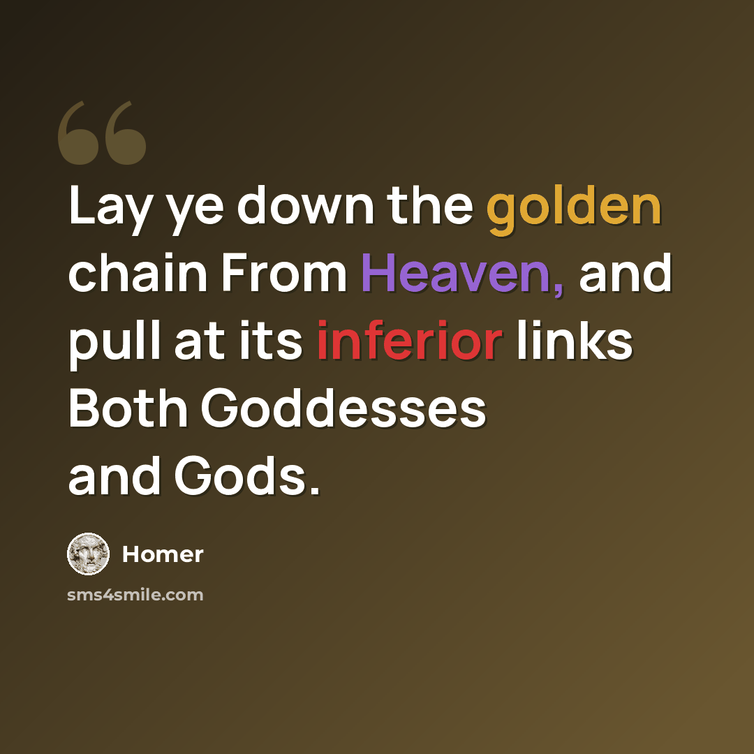 “Lay ye down the golden chain From Heaven, and pull at its inferior links Both Goddesses and Gods.” quote by Homer