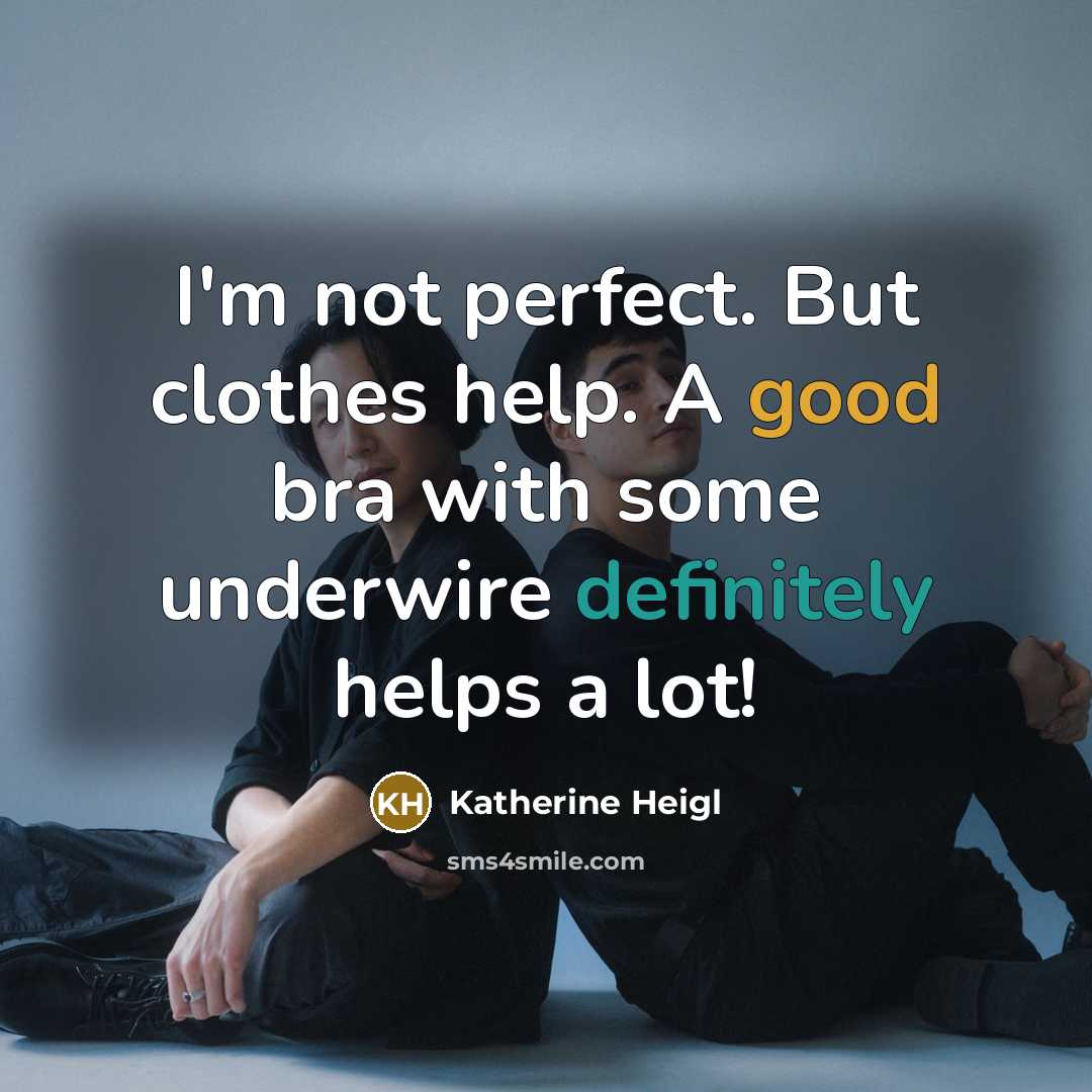 “I'm not perfect. But clothes help. A good bra with some underwire definitely helps a lot!” quote by Katherine Heigl