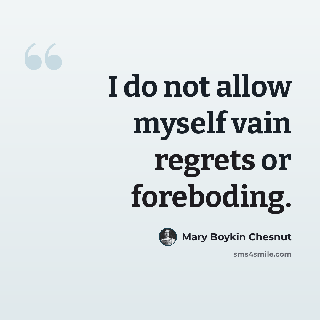 “I do not allow myself vain regrets or foreboding.” quote by Mary Boykin Chesnut