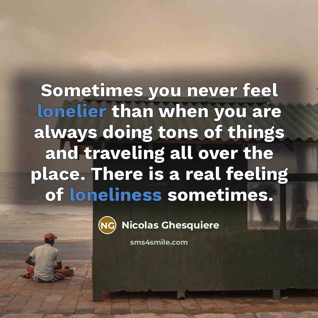 “Sometimes you never feel lonelier than when you are always doing tons of things and traveling all over the place. There is a real feeling of loneliness sometimes.” quote by Nicolas Ghesquiere