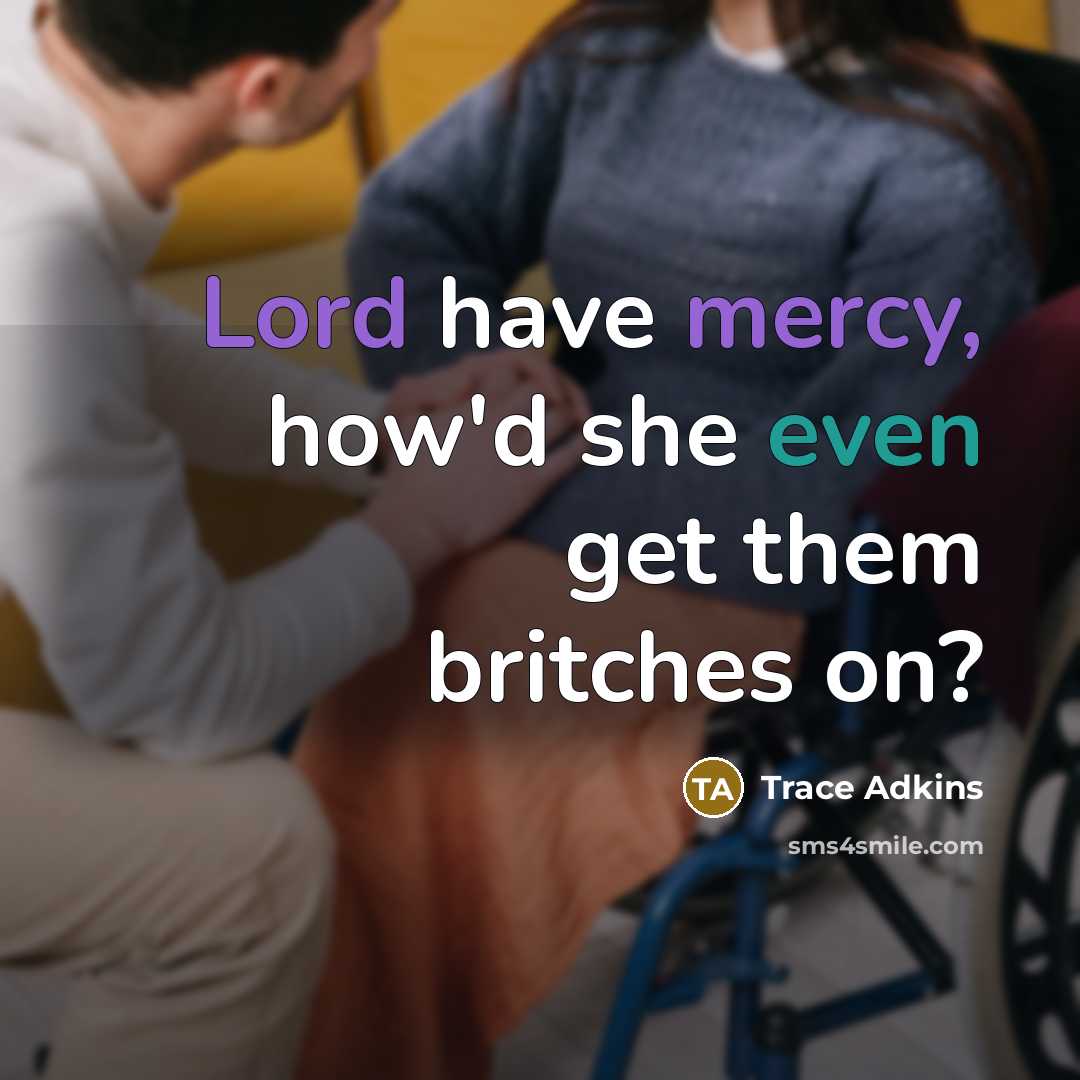 “Lord have mercy, how'd she even get them britches on?” quote by Trace Adkins