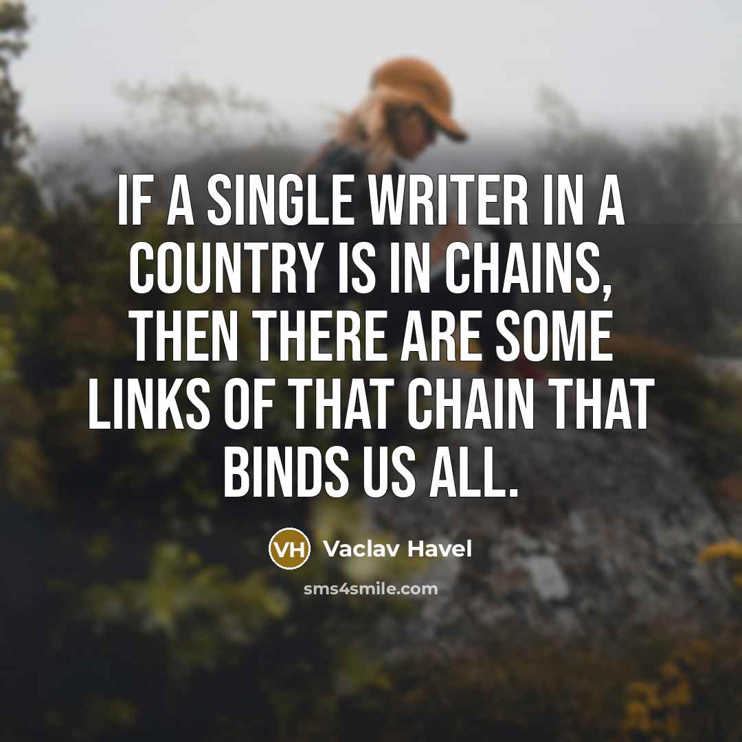 “If a single writer in a country is in chains, then there are some links of that chain that binds us all.” quote by Vaclav Havel