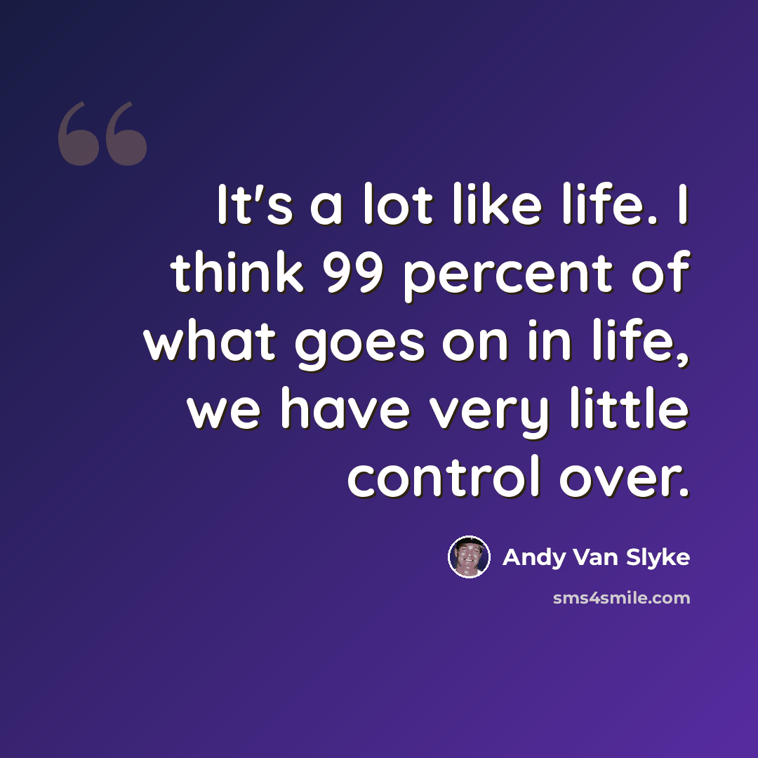 “It's a lot like life. I think 99 percent of what goes on in life, we have very little control over.” quote by Andy Van Slyke