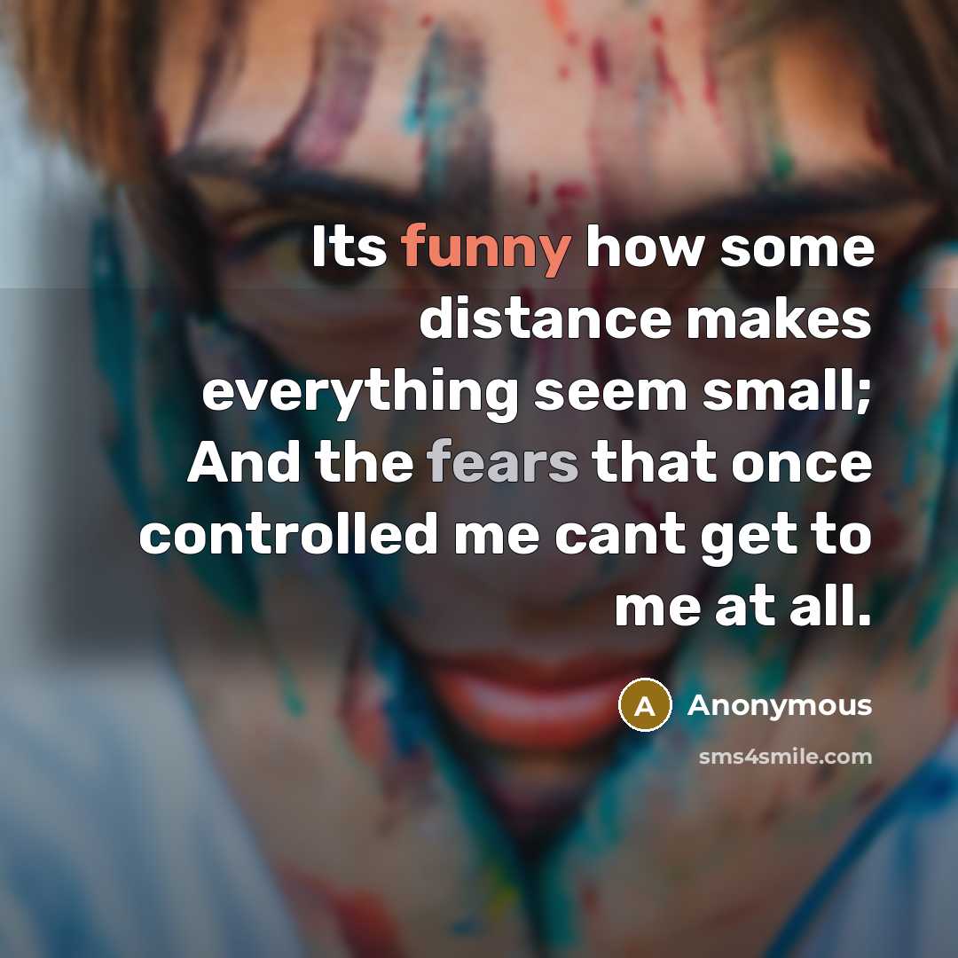 “Its funny how some distance makes everything seem small; And the fears that once controlled me cant get to me at all.” quote by Anonymous