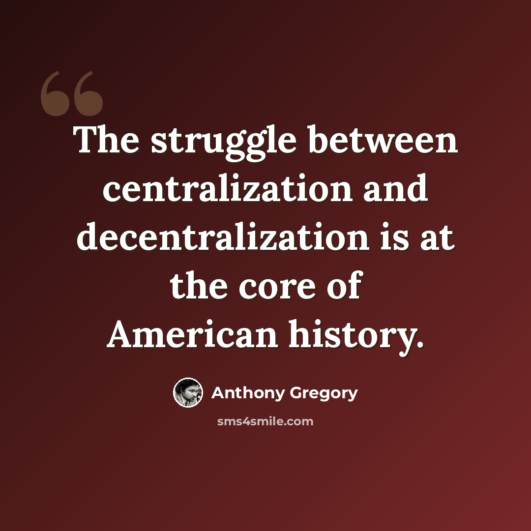 “The struggle between centralization and decentralization is at the core of American history.” quote by Anthony Gregory