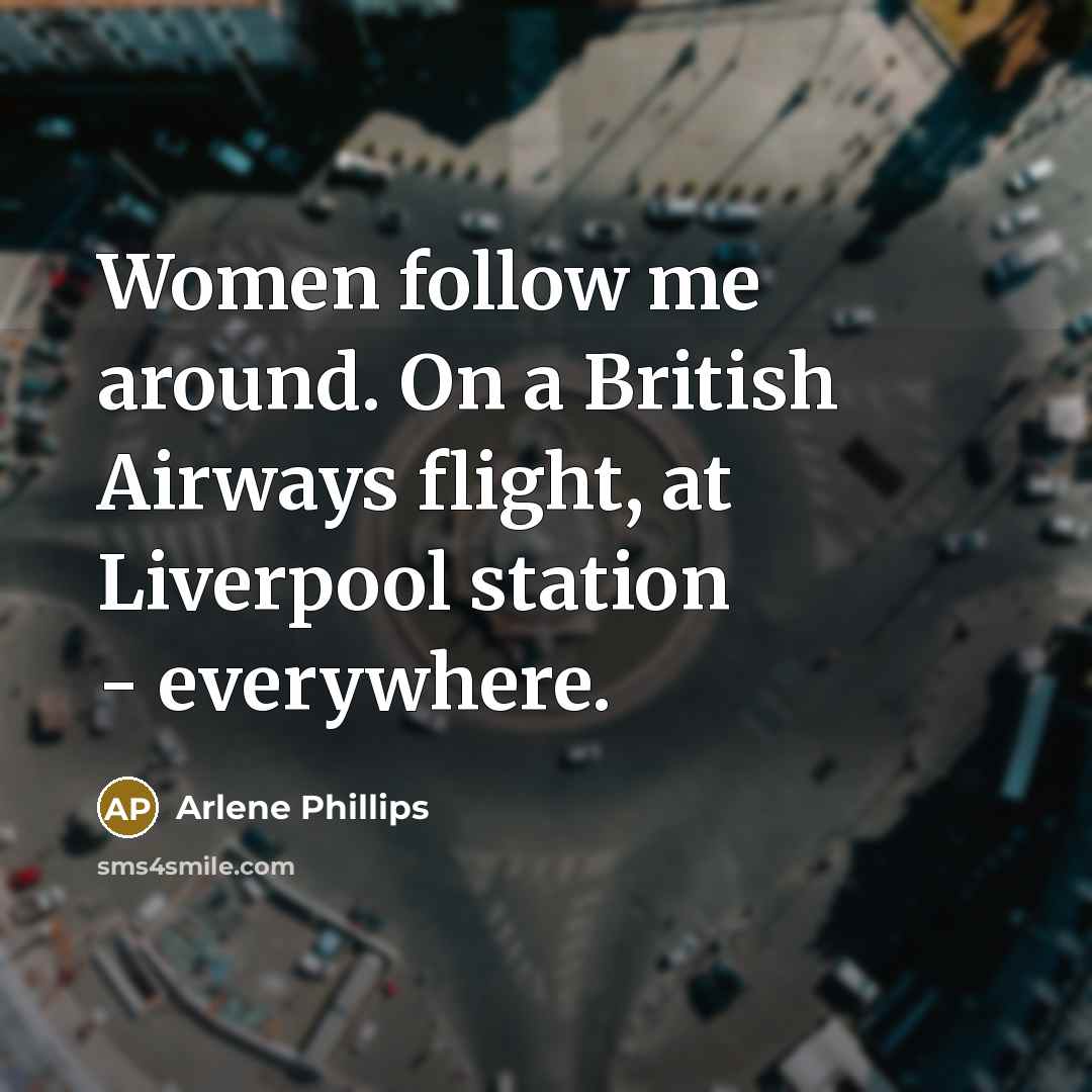 “Women follow me around. On a British Airways flight, at Liverpool station - everywhere.” quote by Arlene Phillips