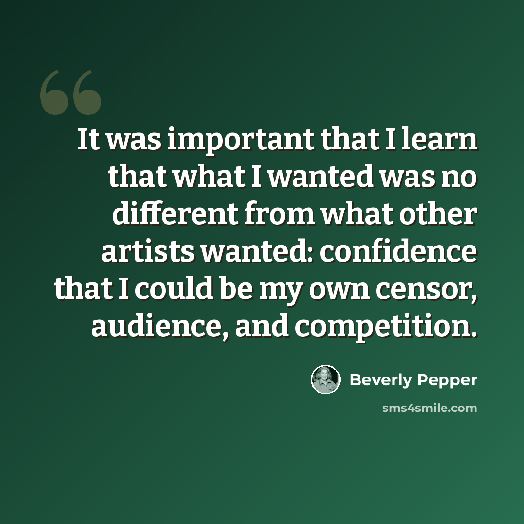 “It was important that I learn that what I wanted was no different from what other artists wanted: confidence that I could be my own censor, audience, and competition.” quote by Beverly Pepper