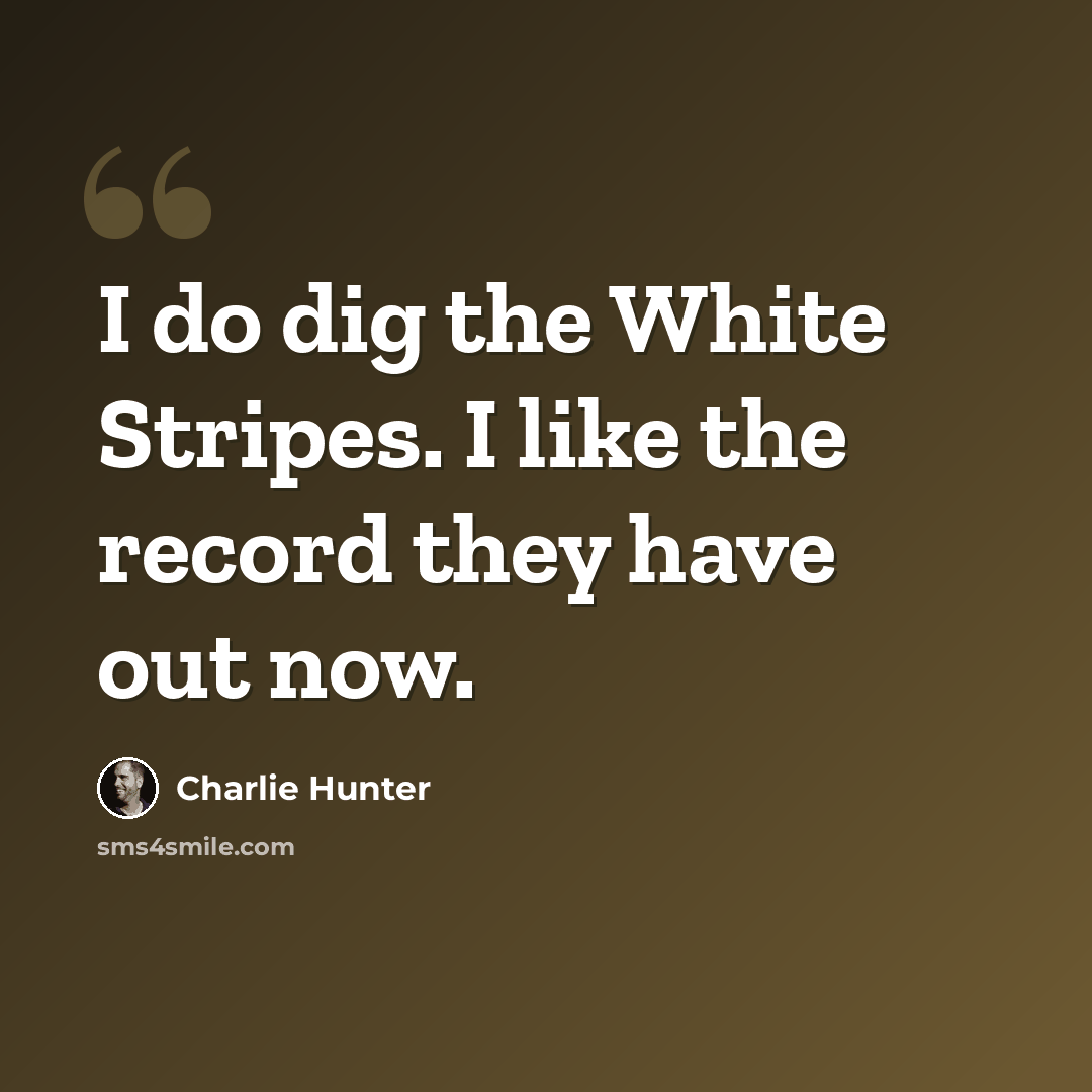 “I do dig the White Stripes. I like the record they have out now.” quote by Charlie Hunter