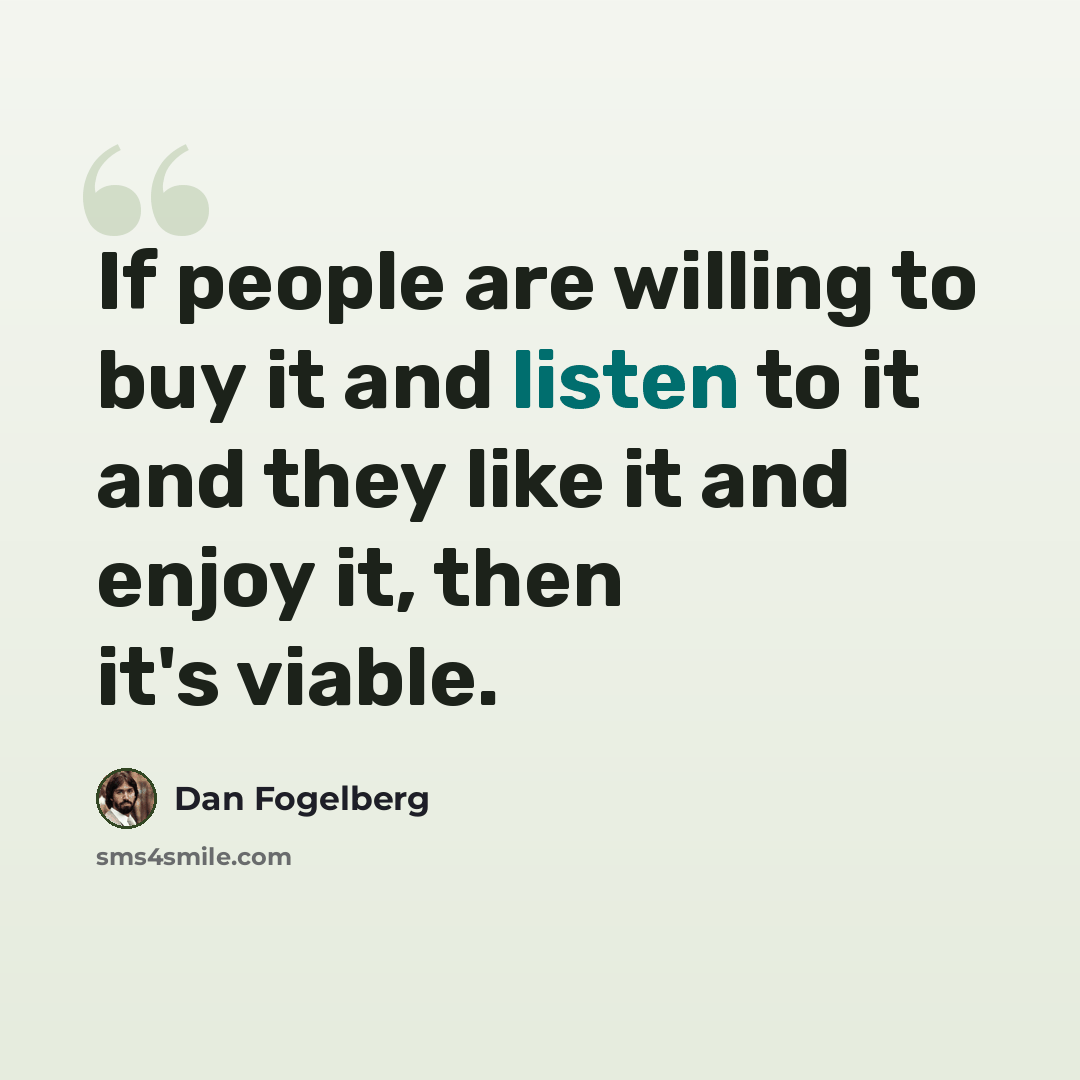 “If people are willing to buy it and listen to it and they like it and enjoy it, then it's viable.” quote by Dan Fogelberg