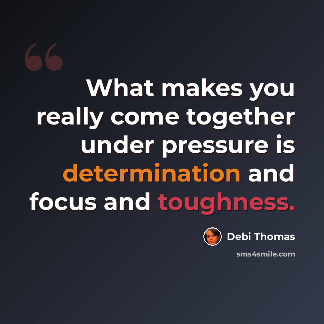 “What makes you really come together under pressure is determination and focus and toughness.” quote by Debi Thomas