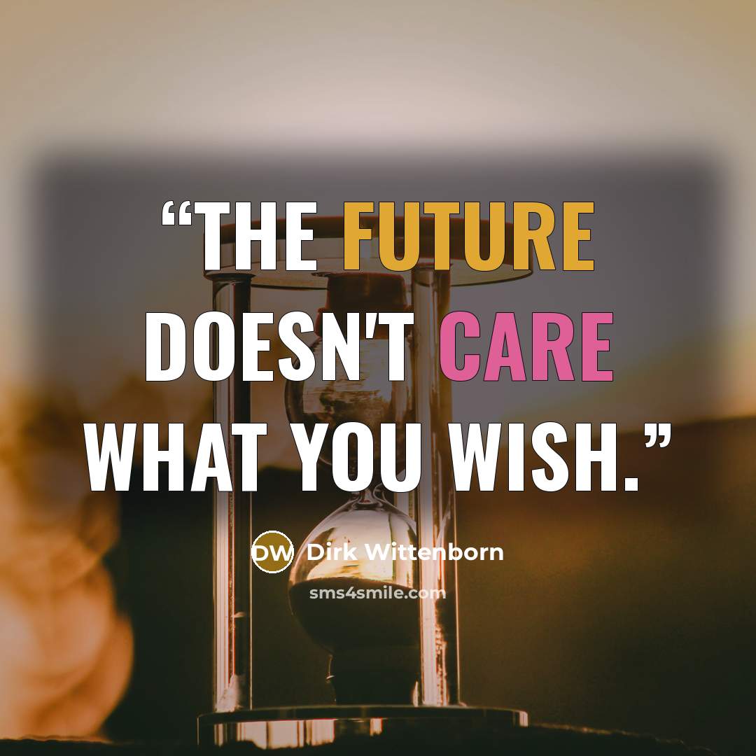 “the future doesn't care what you wish.” quote by Dirk Wittenborn