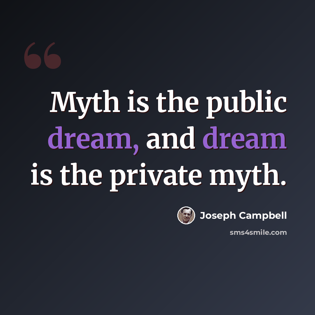 “Myth is the public dream, and dream is the private myth.” quote by Joseph Campbell