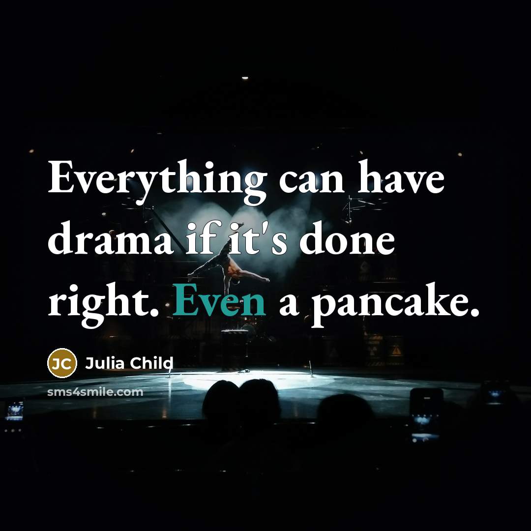 “Everything can have drama if it's done right. Even a pancake.” quote by Julia Child