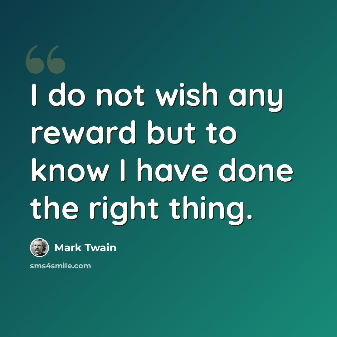 “I do not wish any reward but to know I have done the right thing.” quote by Mark Twain