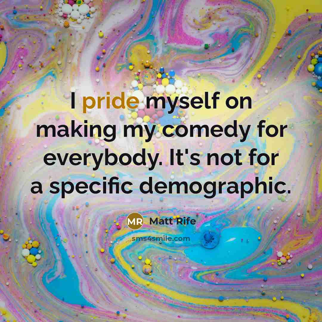 “I pride myself on making my comedy for everybody. It's not for a specific demographic.” quote by Matt Rife