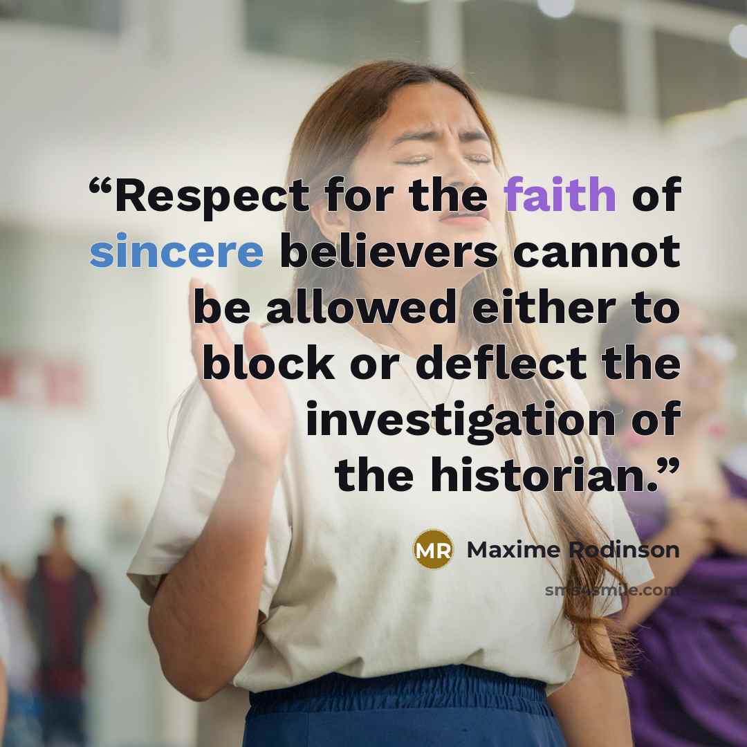 “Respect for the faith of sincere believers cannot be allowed either to block or deflect the investigation of the historian.” quote by Maxime Rodinson