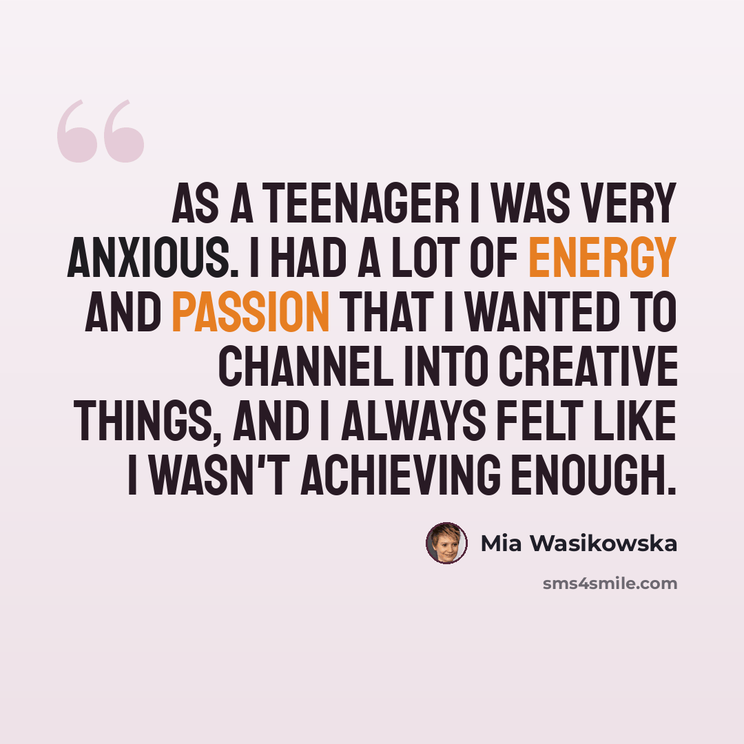 “As a teenager I was very anxious. I had a lot of energy and passion that I wanted to channel into creative things, and I always felt like I wasn't achieving enough.” quote by Mia Wasikowska