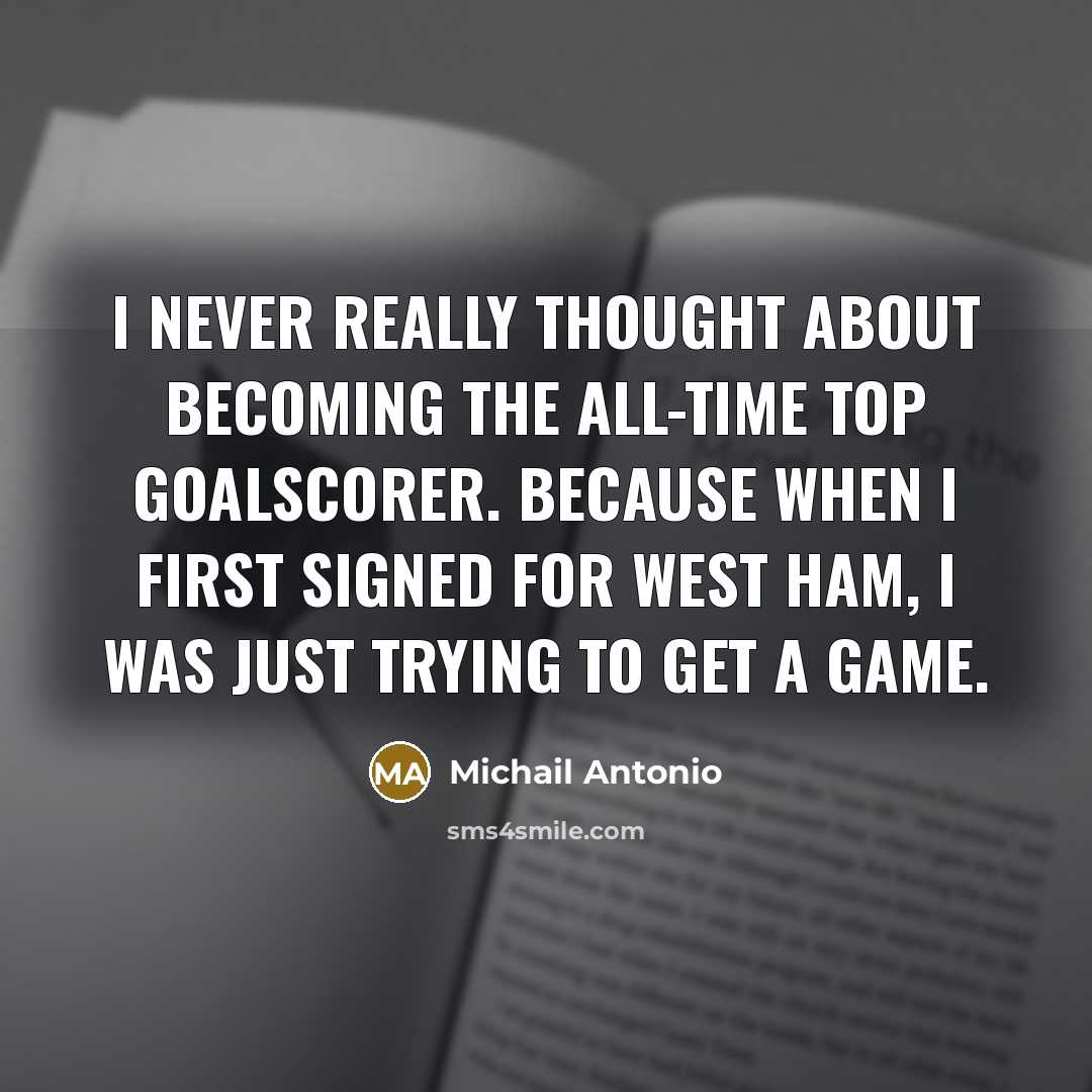 “I never really thought about becoming the all-time top goalscorer. Because when I first signed for West Ham, I was just trying to get a game.” quote by Michail Antonio