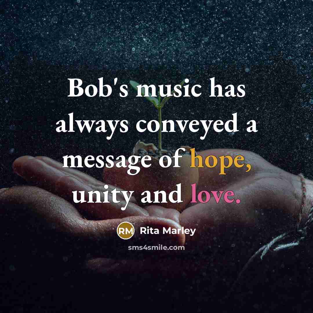 “Bob's music has always conveyed a message of hope, unity and love.” quote by Rita Marley