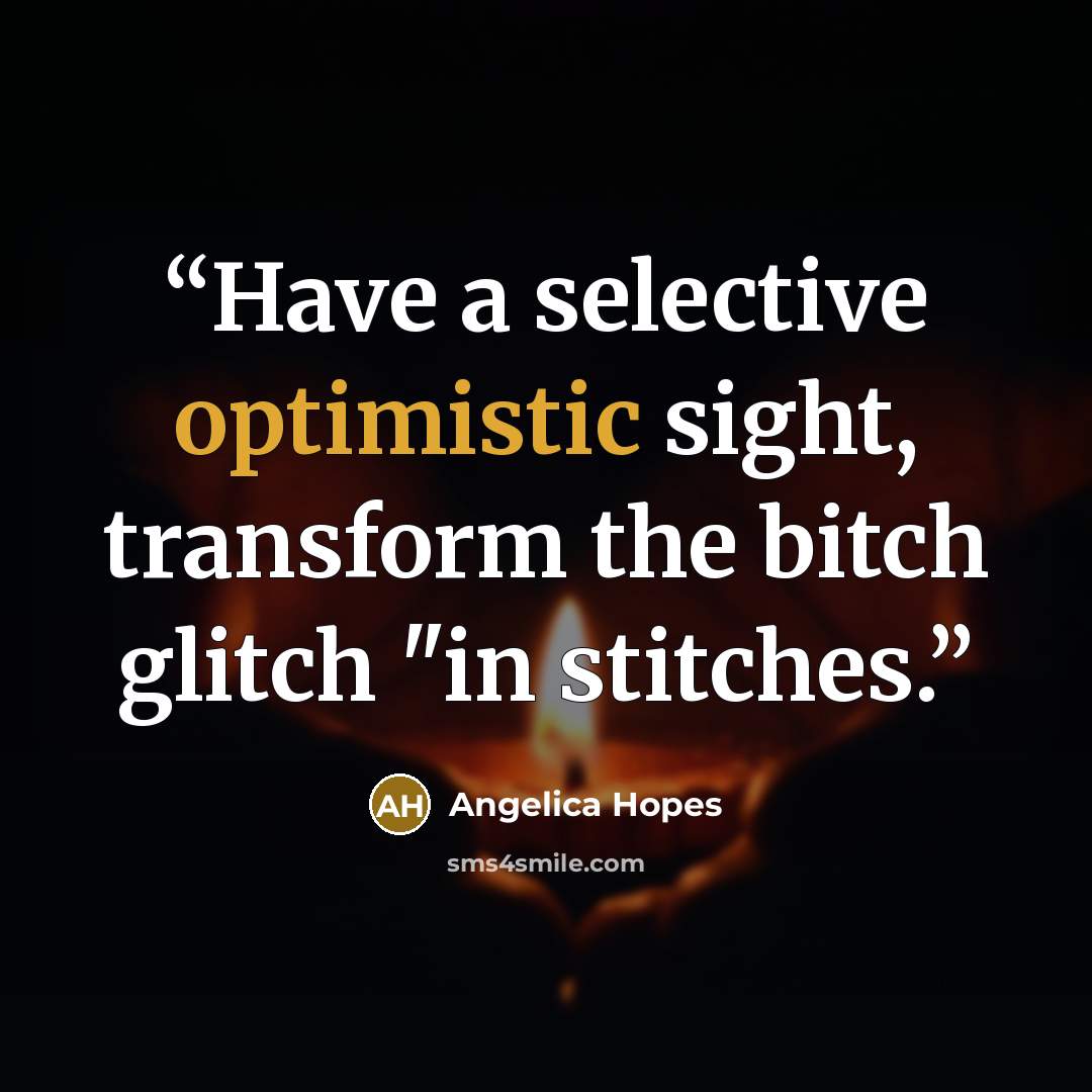 “Have a selective optimistic sight, transform the bitch glitch "in stitches.” quote by Angelica Hopes