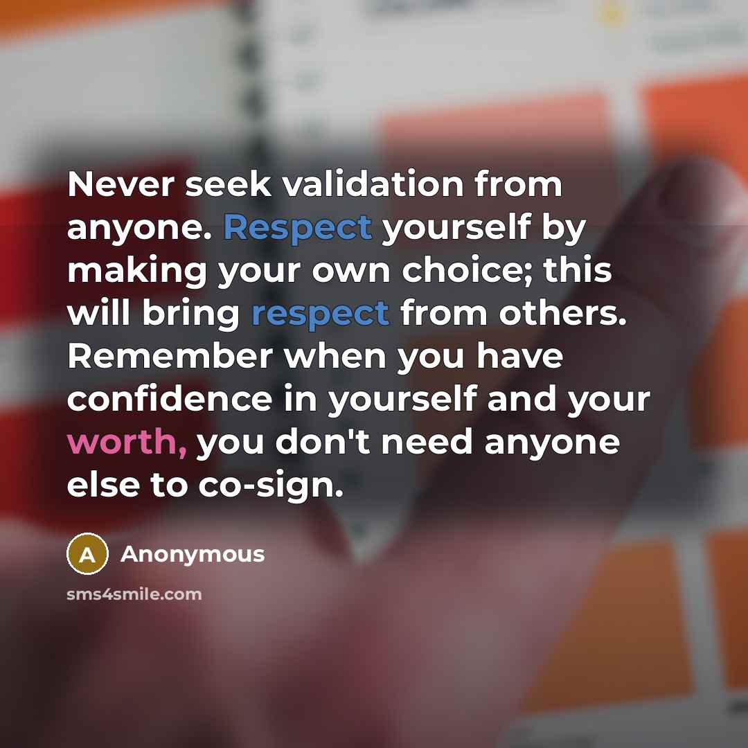 “Never seek validation from anyone. Respect yourself by making your own choice; this will bring respect from others. Remember when you have confidence in yourself and your worth, you don't need anyone else to co-sign.” quote by Anonymous